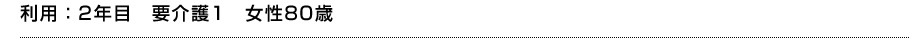 利用：2年目　要介護1　女性80歳