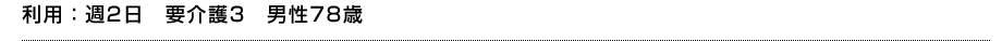 利用：週2日　要介護3　男性78歳